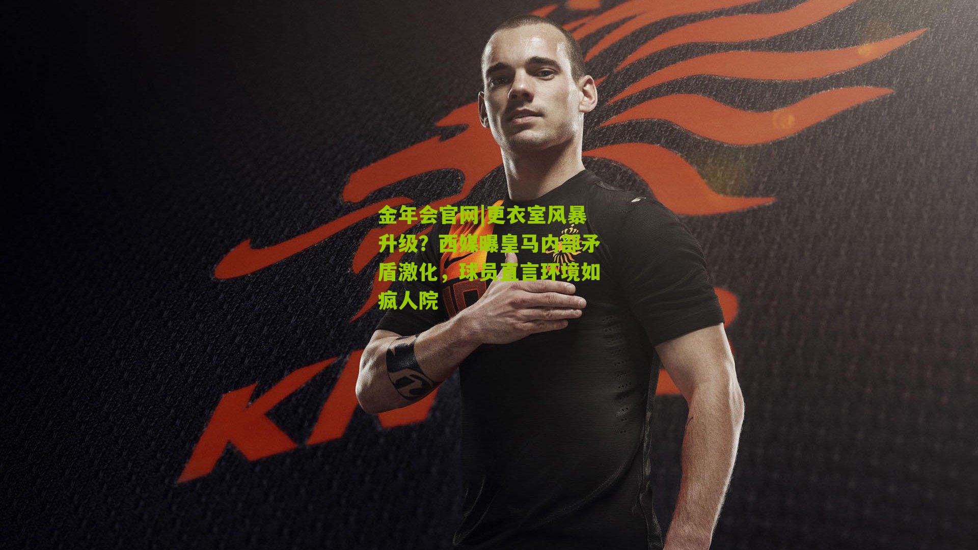 金年会官网|更衣室风暴升级？西媒曝皇马内部矛盾激化，球员直言环境如疯人院