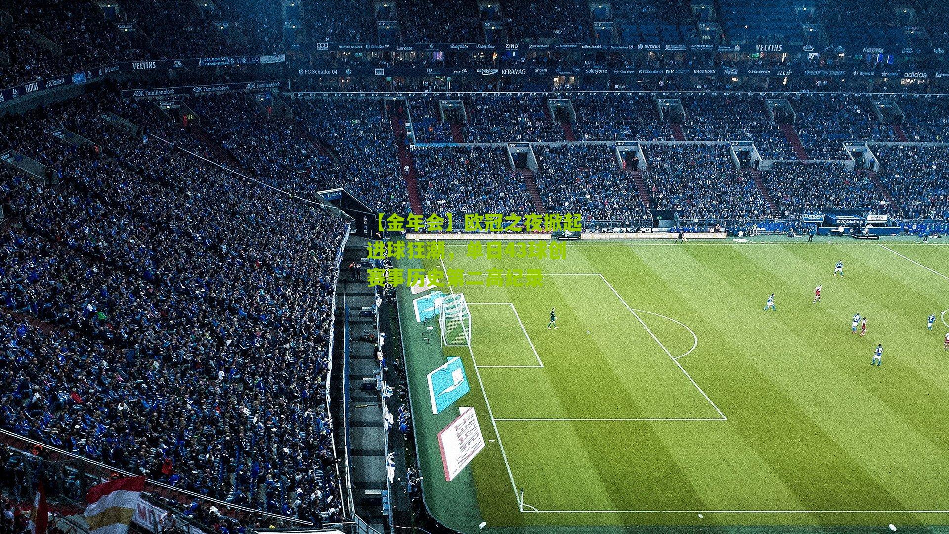 【金年会】欧冠之夜掀起进球狂潮，单日43球创赛事历史第二高纪录