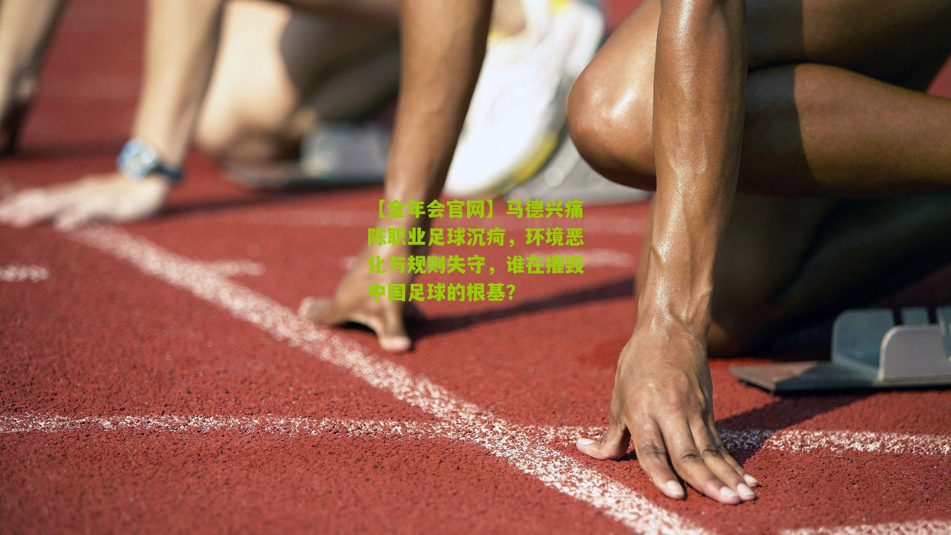 【金年会官网】马德兴痛陈职业足球沉疴，环境恶化与规则失守，谁在摧毁中国足球的根基？