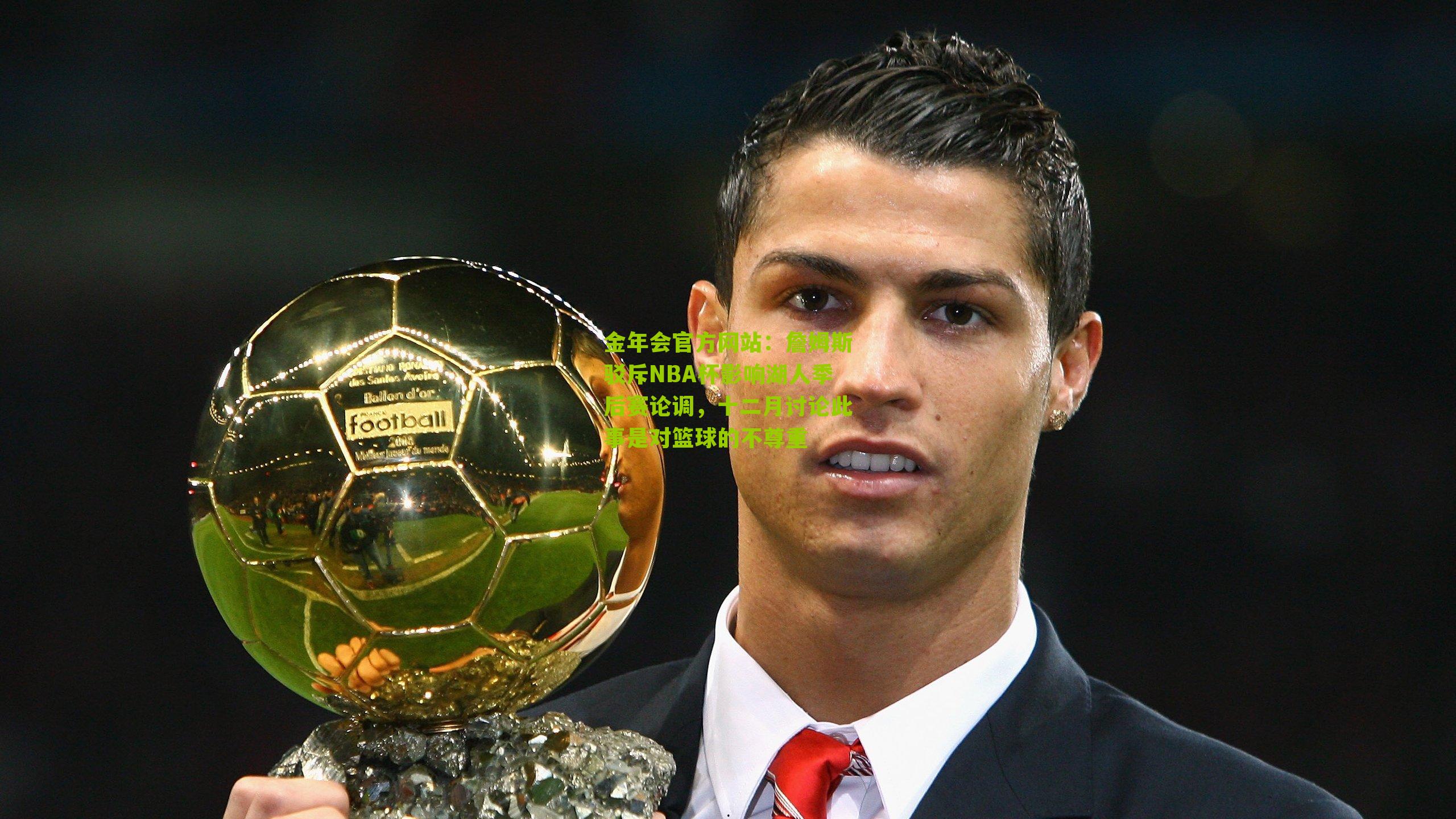 金年会官方网站：詹姆斯驳斥NBA杯影响湖人季后赛论调，十二月讨论此事是对篮球的不尊重