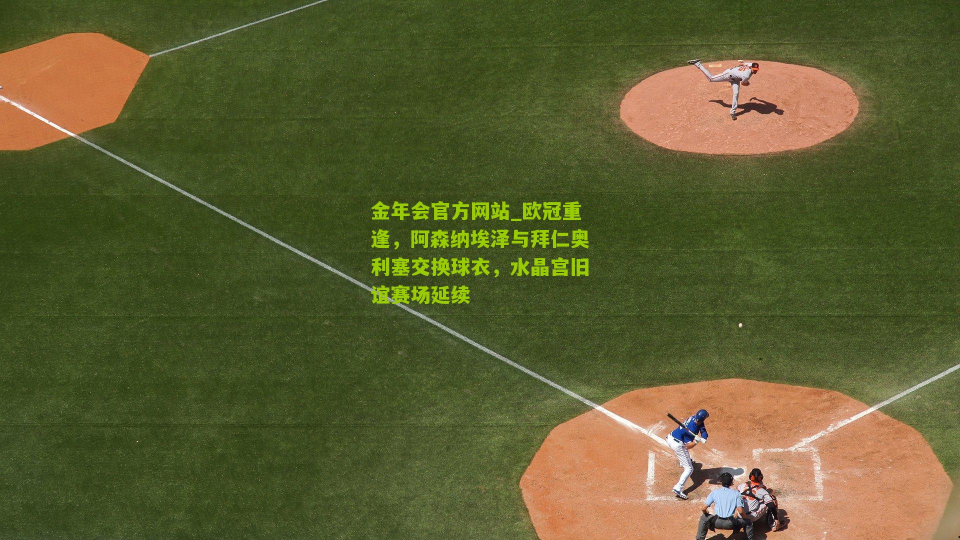 金年会官方网站_欧冠重逢，阿森纳埃泽与拜仁奥利塞交换球衣，水晶宫旧谊赛场延续