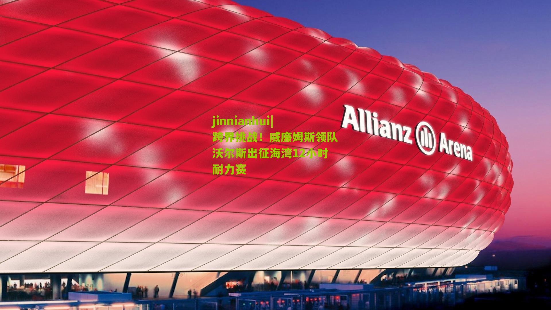 jinnianhui|跨界挑战！威廉姆斯领队沃尔斯出征海湾12小时耐力赛