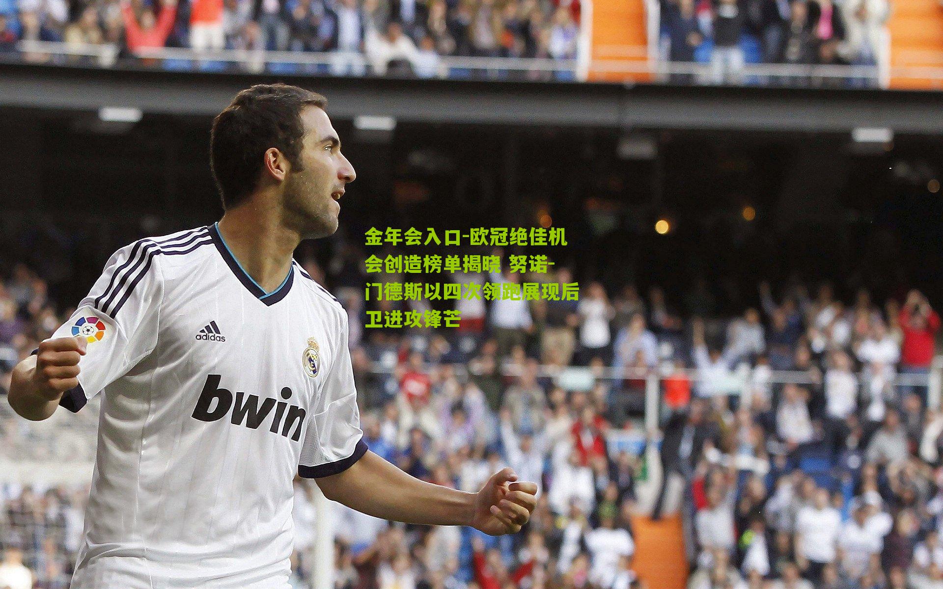 欧冠绝佳机会创造榜单揭晓 努诺-门德斯以四次领跑展现后卫进攻锋芒