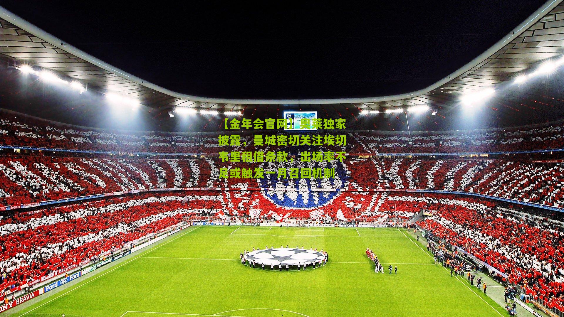 【金年会官网】奥莱独家披露，曼城密切关注埃切韦里租借条款，出场率不足或触发一月召回机制