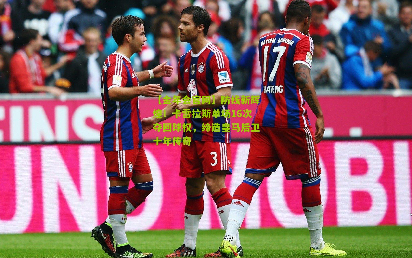 防线新辉煌！卡雷拉斯单场16次夺回球权，缔造皇马后卫十年传奇