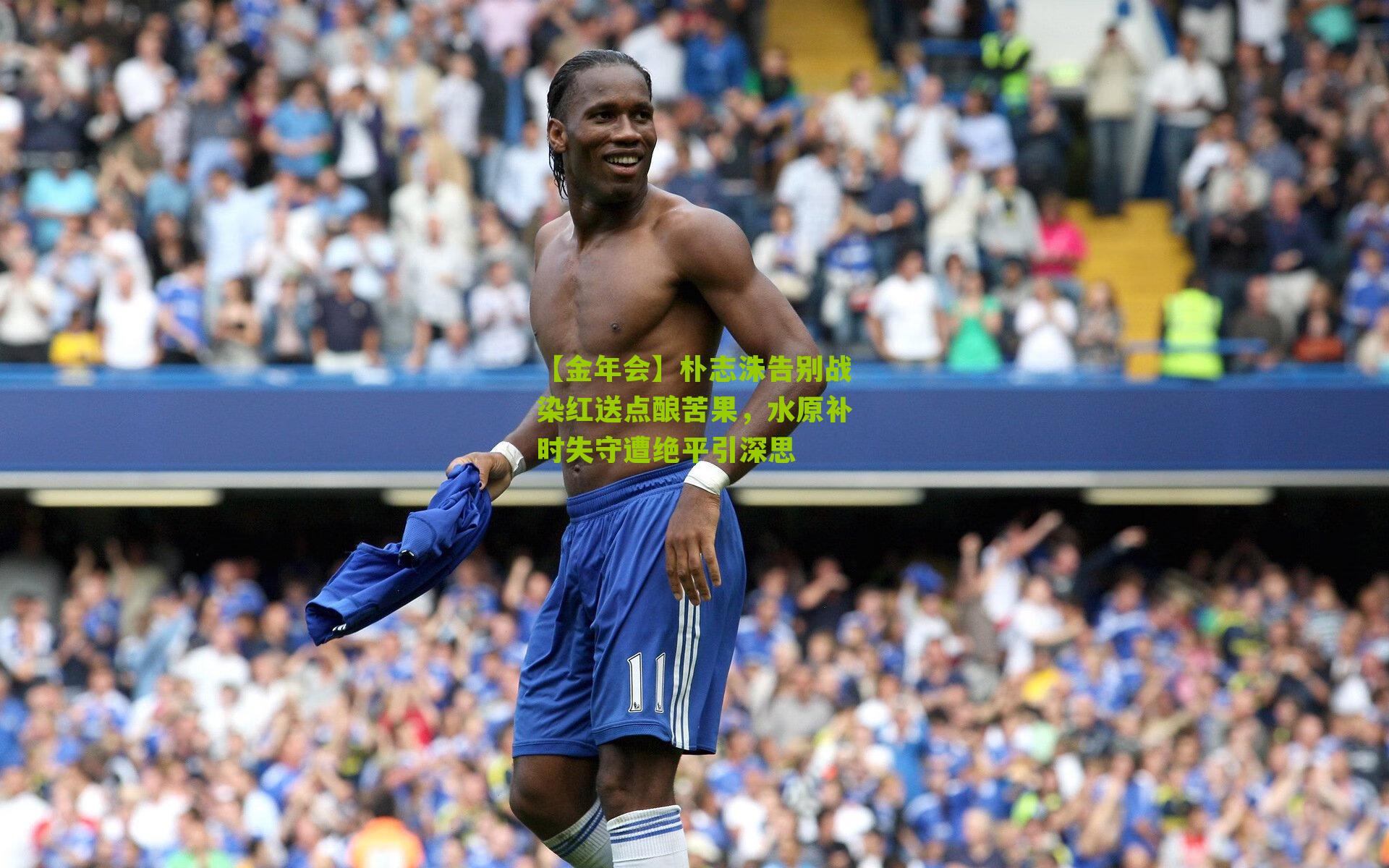 【金年会】朴志洙告别战染红送点酿苦果，水原补时失守遭绝平引深思