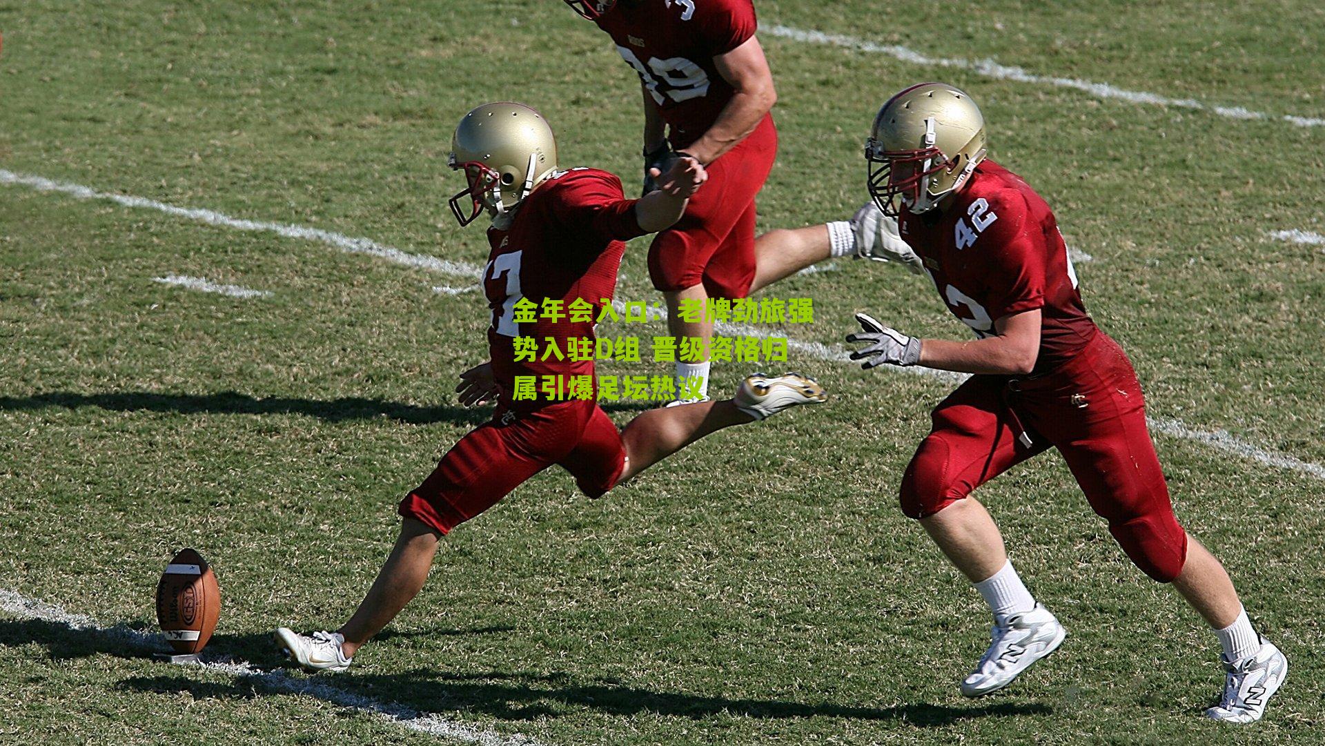 老牌劲旅强势入驻D组 晋级资格归属引爆足坛热议