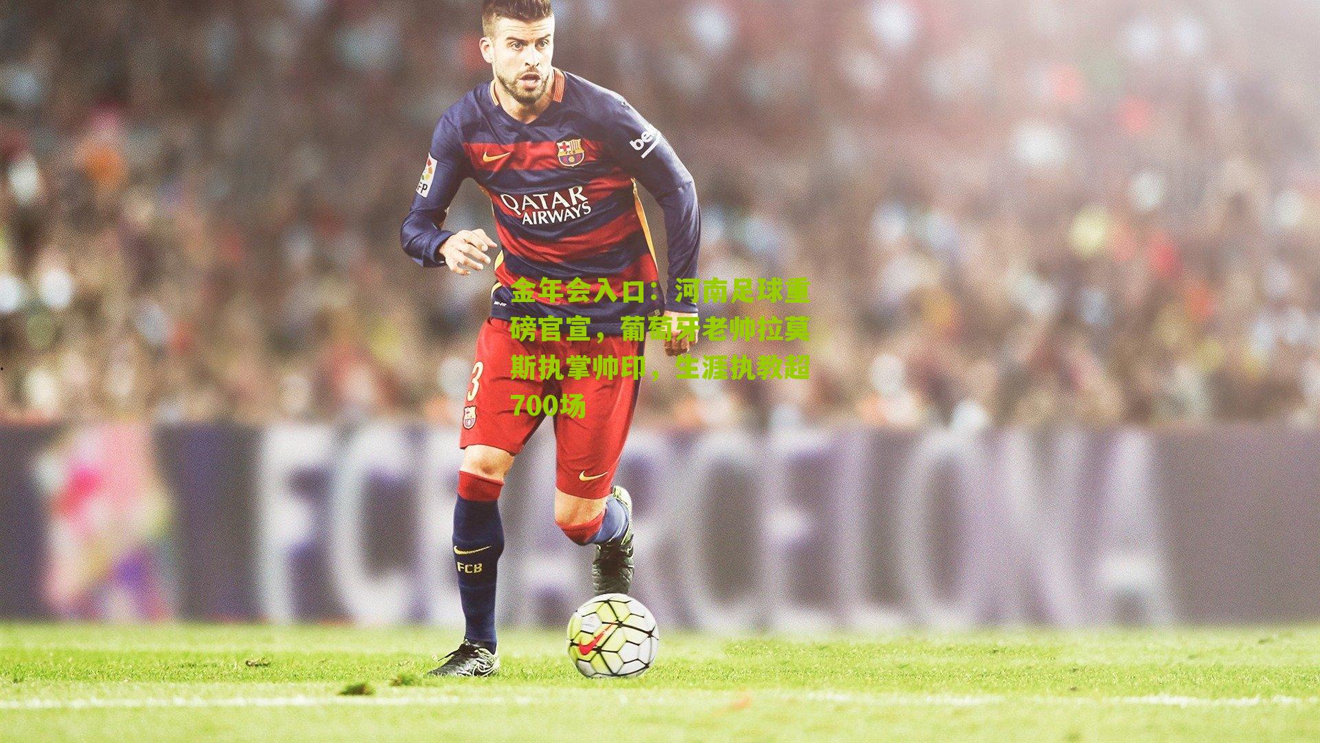 河南足球重磅官宣，葡萄牙老帅拉莫斯执掌帅印，生涯执教超700场