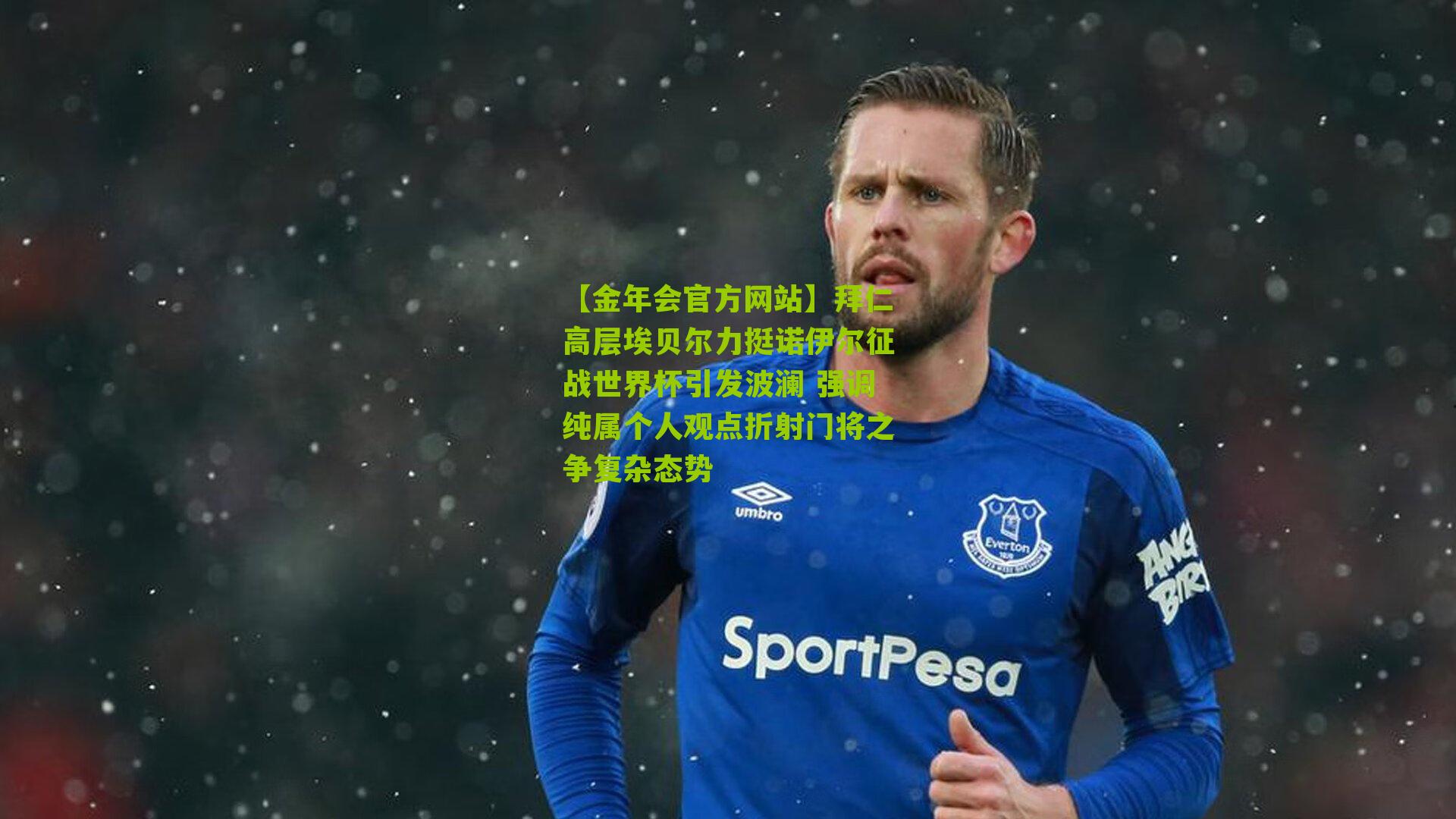 拜仁高层埃贝尔力挺诺伊尔征战世界杯引发波澜 强调纯属个人观点折射门将之争复杂态势