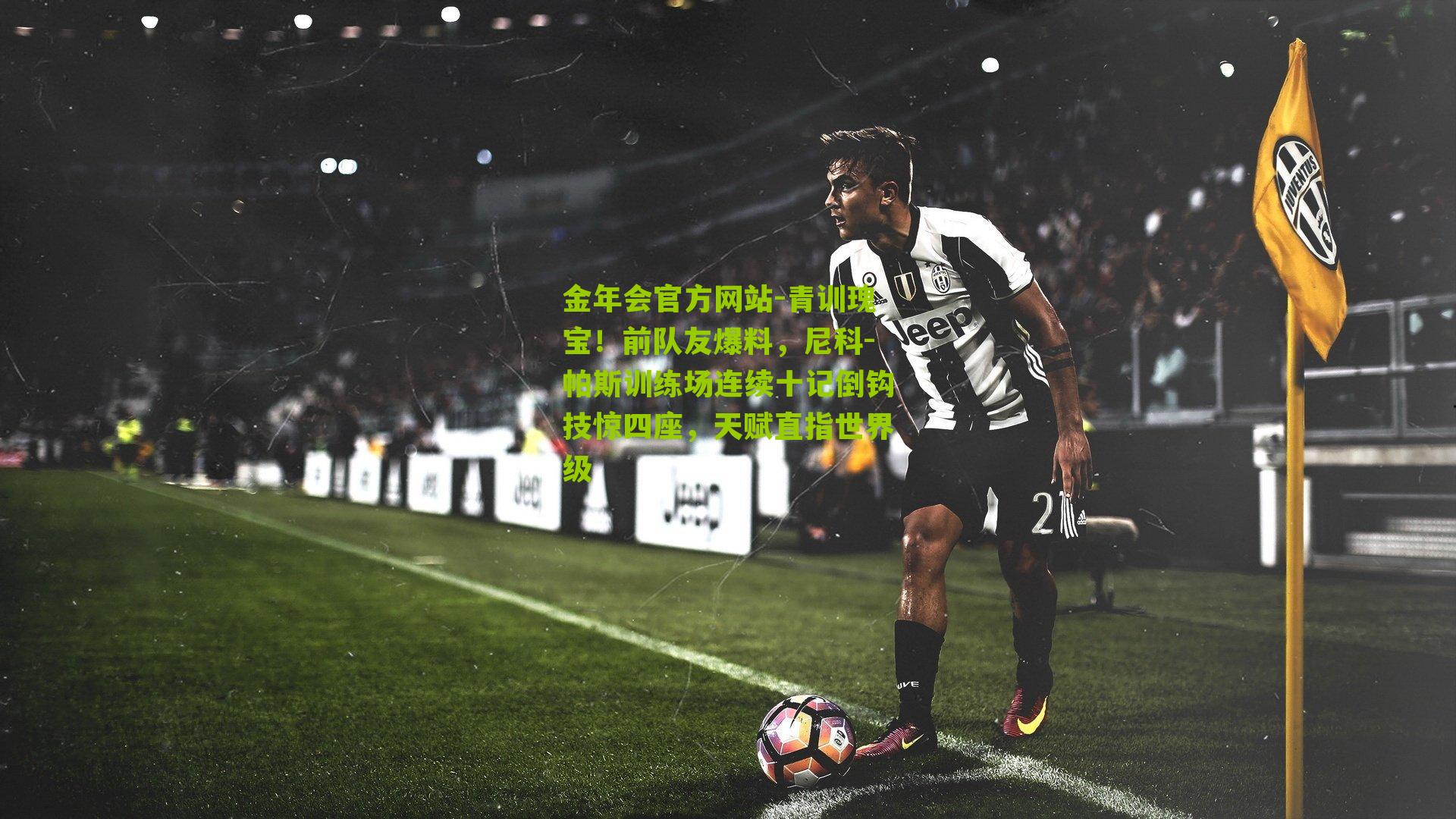 青训瑰宝！前队友爆料，尼科-帕斯训练场连续十记倒钩技惊四座，天赋直指世界级