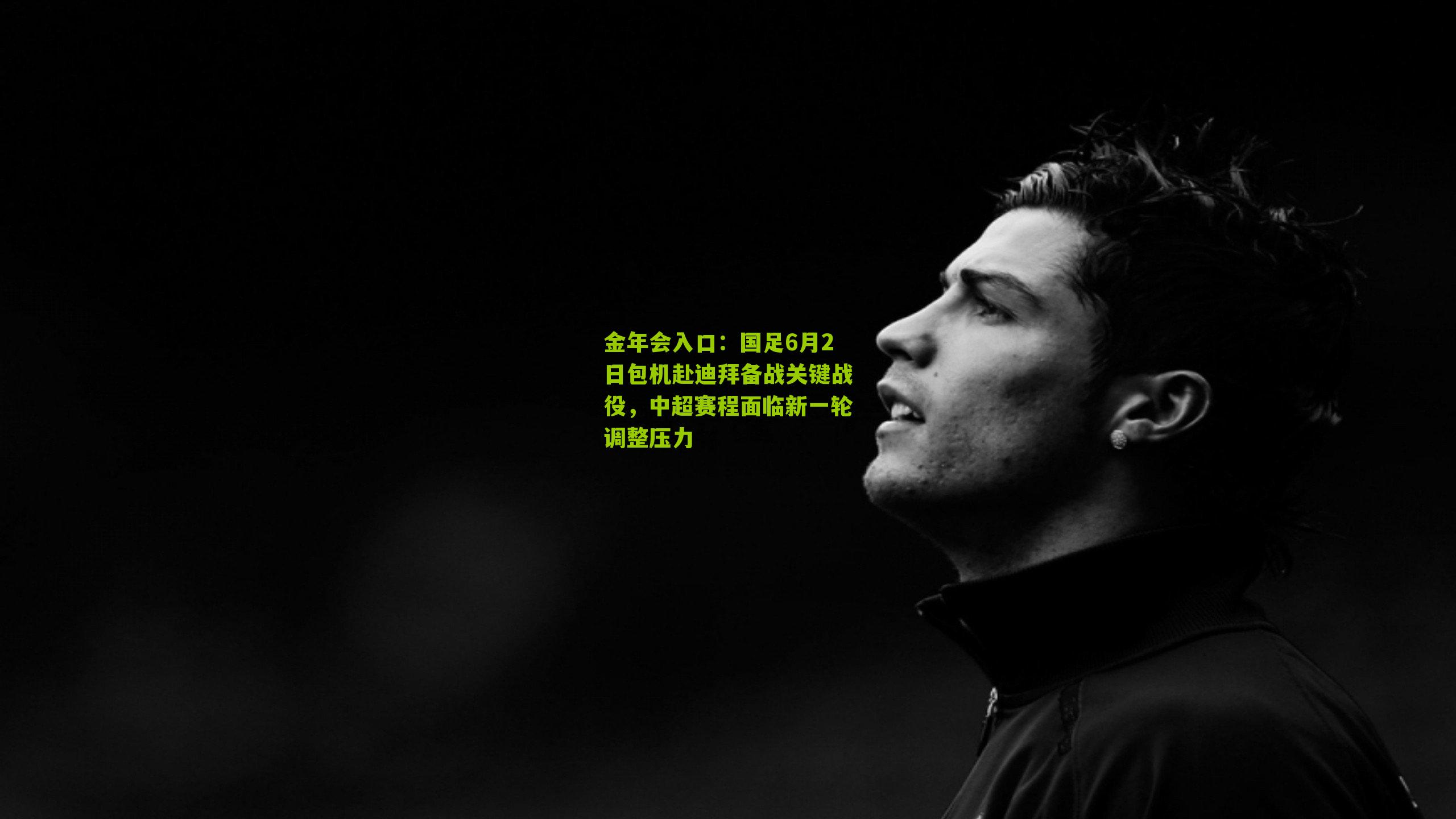 国足6月2日包机赴迪拜备战关键战役，中超赛程面临新一轮调整压力