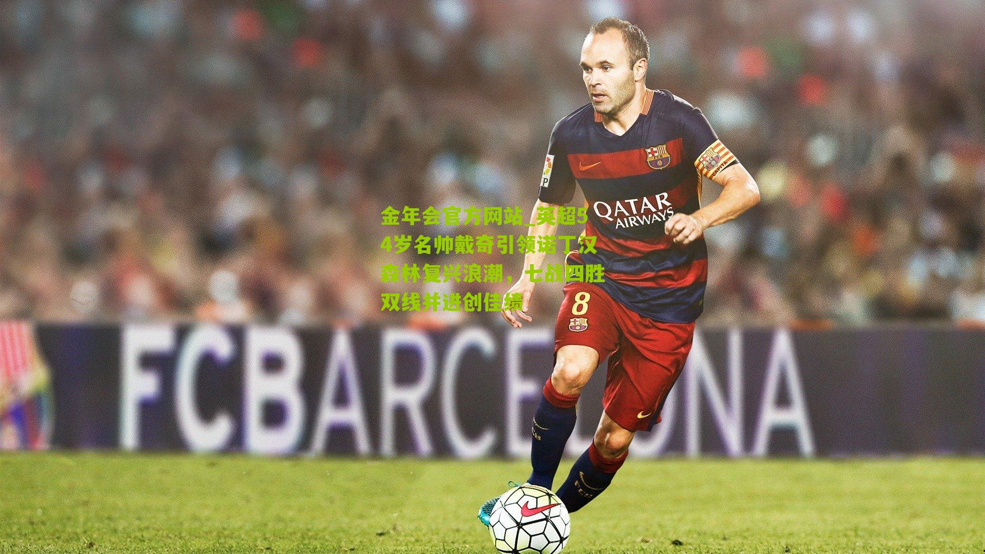 金年会官方网站_英超54岁名帅戴奇引领诺丁汉森林复兴浪潮，七战四胜双线并进创佳绩